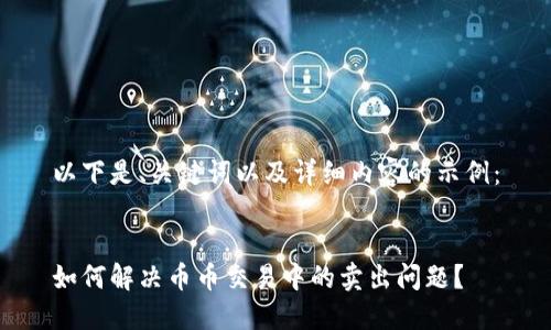 以下是、关键词以及详细内容的示例：


如何解决币币交易中的卖出问题？