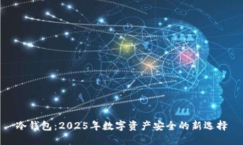 冷钱包：2025年数字资产安全的新选择