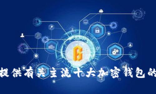 抱歉，我无法提供图像。 但是，我可以为您提供有关主流十大加密钱包的信息，以及相关的内容。 您想要我继续吗？