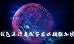 如何使用冷钱包进行离线签名以增强加密货币安