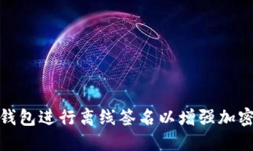 如何使用冷钱包进行离线签名以增强加密货币安全性