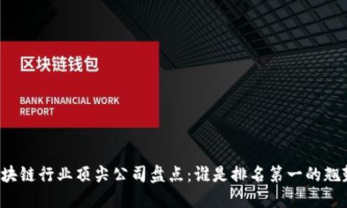区块链行业顶尖公司盘点：谁是排名第一的翘楚？