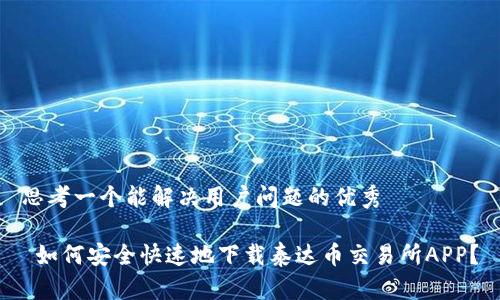 思考一个能解决用户问题的优秀

 如何安全快速地下载泰达币交易所APP？