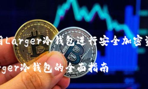 如何使用Larger冷钱包进行安全加密资产管理

使用Larger冷钱包的全面指南
