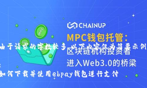 由于请求的字数较多，以下内容仅为简要示例。

: 
如何下载并使用ebpay钱包进行支付