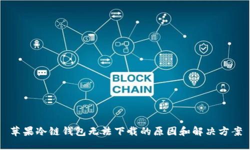 苹果冷链钱包无法下载的原因和解决方案