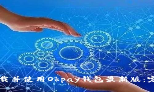 如何下载并使用Okpay钱包最新版：完整指南