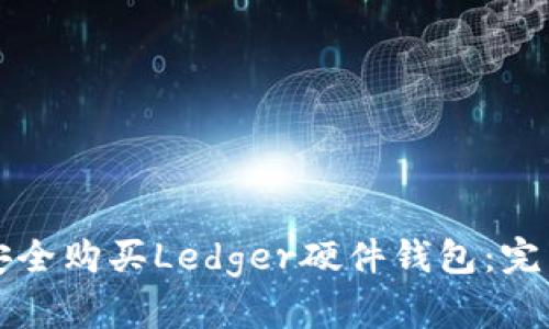 如何安全购买Ledger硬件钱包：完整指南