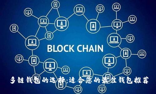 多链钱包的选择：适合您的最佳钱包推荐