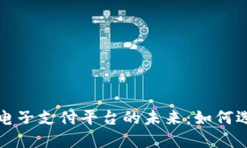 数字货币电子支付平台的未来：如何选择与应用