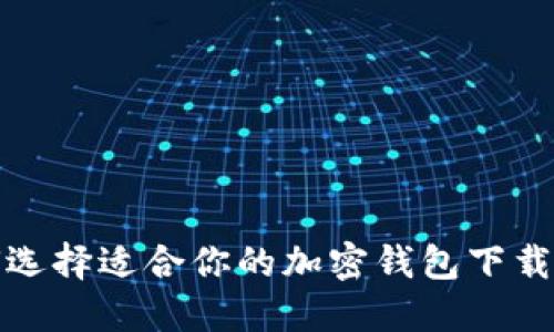 如何选择适合你的加密钱包下载软件