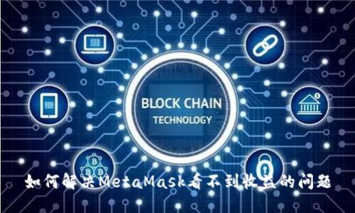 如何解决MetaMask看不到收益的问题