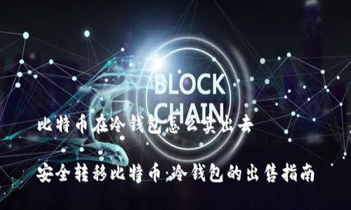 比特币在冷钱包怎么卖出去

安全转移比特币：冷钱包的出售指南