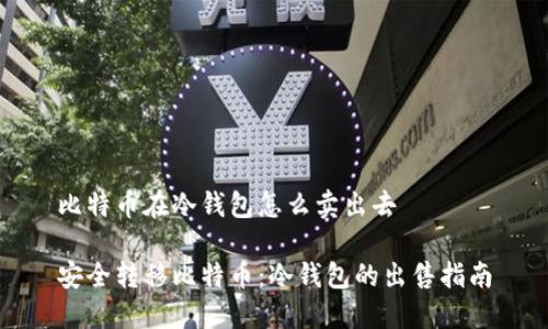 比特币在冷钱包怎么卖出去

安全转移比特币：冷钱包的出售指南