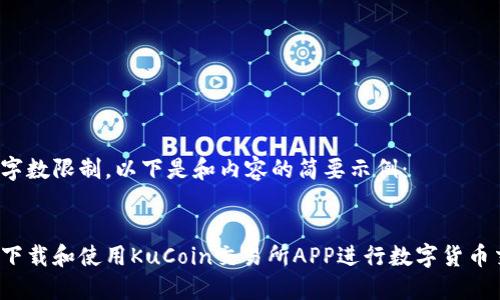 由于字数限制，以下是和内容的简要示例：


如何下载和使用KuCoin交易所APP进行数字货币交易？
