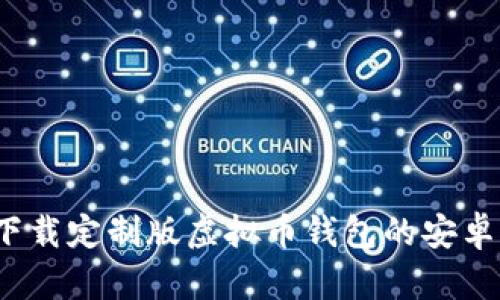 如何下载定制版虚拟币钱包的安卓应用？