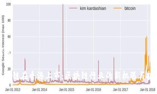 优秀

盛源链在香港上市：区块链行业的新机遇与挑战