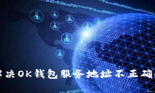 如何解决OK钱包服务地址不正确的问题