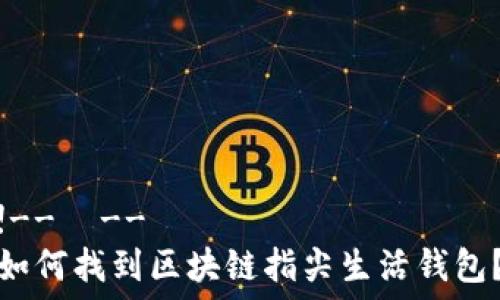  

!--  --
如何找到区块链指尖生活钱包？