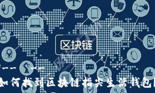  

!--  --
如何找到区块链指尖生活钱包？