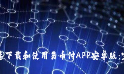 如何快速下载和使用易币付APP安卓版：完整指南