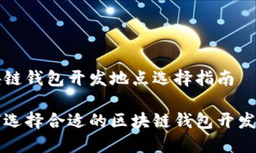 区块链钱包开发地点选择指南

如何选择合适的区块链钱包开发地点