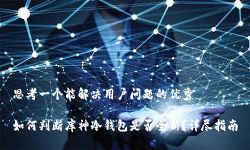 思考一个能解决用户问题的优秀

如何判断库神冷钱包是否全新？详尽指南